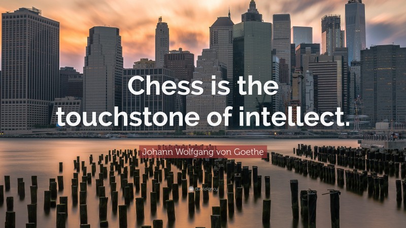 Johann Wolfgang von Goethe Quote: “Chess is the touchstone of intellect.”