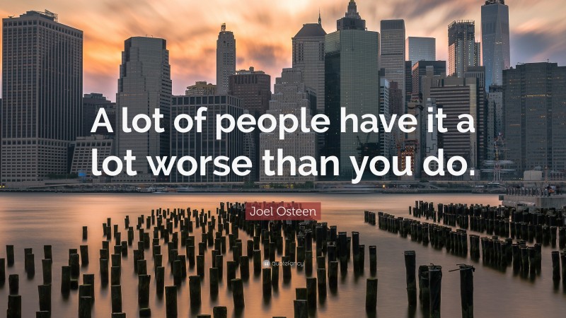 Joel Osteen Quote: “A lot of people have it a lot worse than you do.”