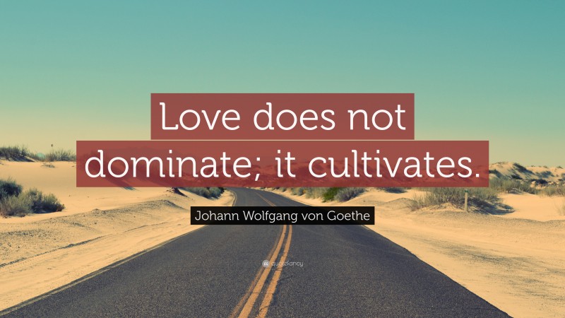 Johann Wolfgang von Goethe Quote: “Love does not dominate; it cultivates.”