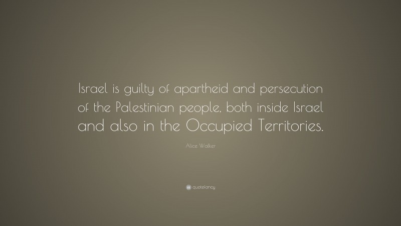 Alice Walker Quote: “Israel is guilty of apartheid and persecution of the Palestinian people, both inside Israel and also in the Occupied Territories.”