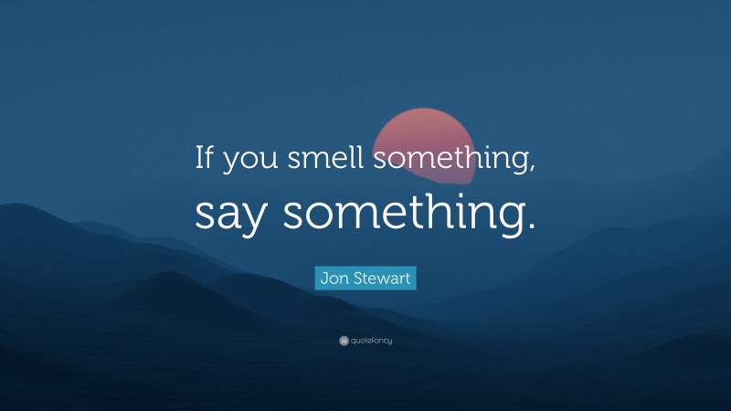 Jon Stewart Quote: “If you smell something, say something.”