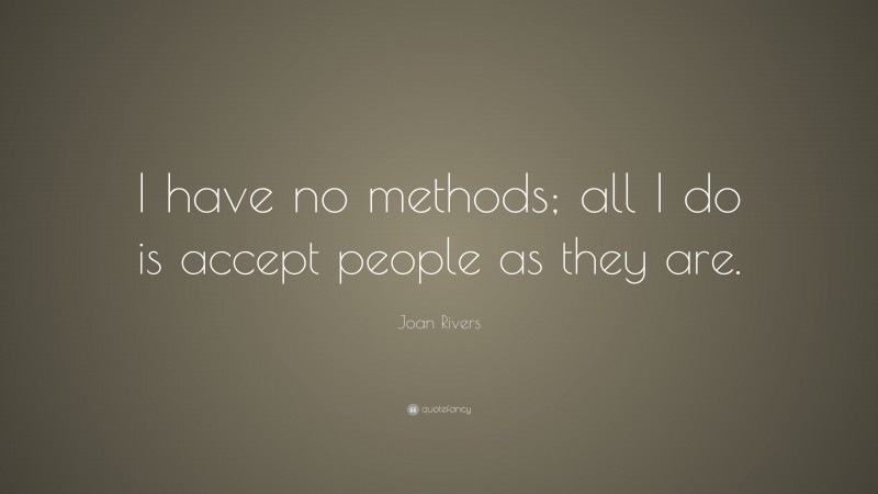 Joan Rivers Quote: “I have no methods; all I do is accept people as they are.”