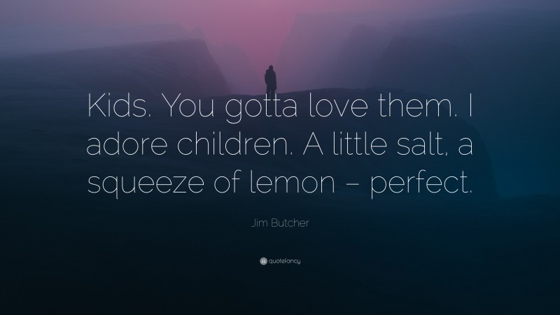 Jim Butcher Quote: “Kids. You gotta love them. I adore children. A little salt, a squeeze of lemon – perfect.”