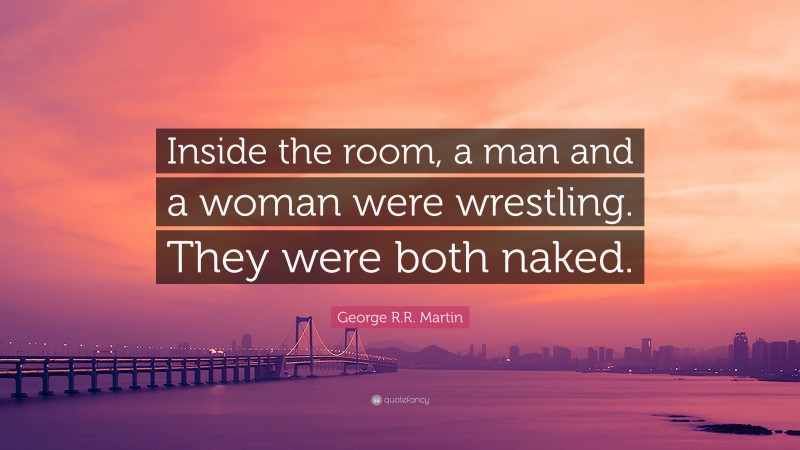 George R.R. Martin Quote: “Inside the room, a man and a woman were wrestling. They were both naked.”