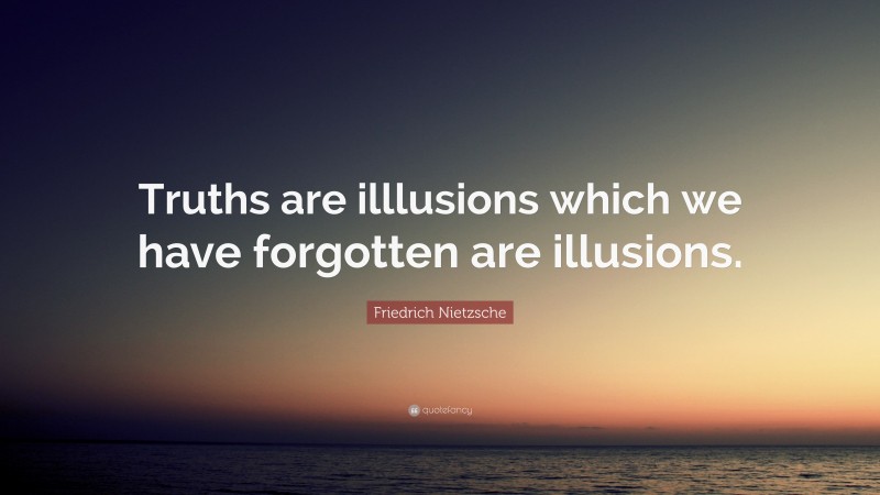 Friedrich Nietzsche Quote: “Truths are illlusions which we have forgotten are illusions.”