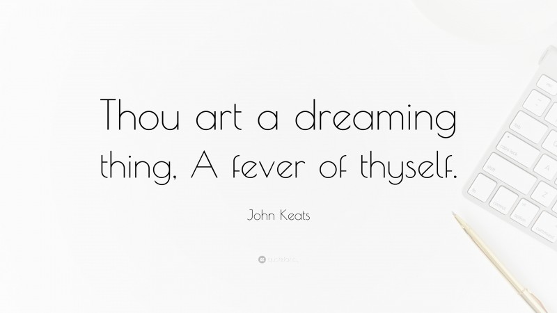 John Keats Quote: “Thou art a dreaming thing, A fever of thyself.”