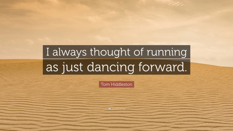 Tom Hiddleston Quote: “I always thought of running as just dancing forward.”