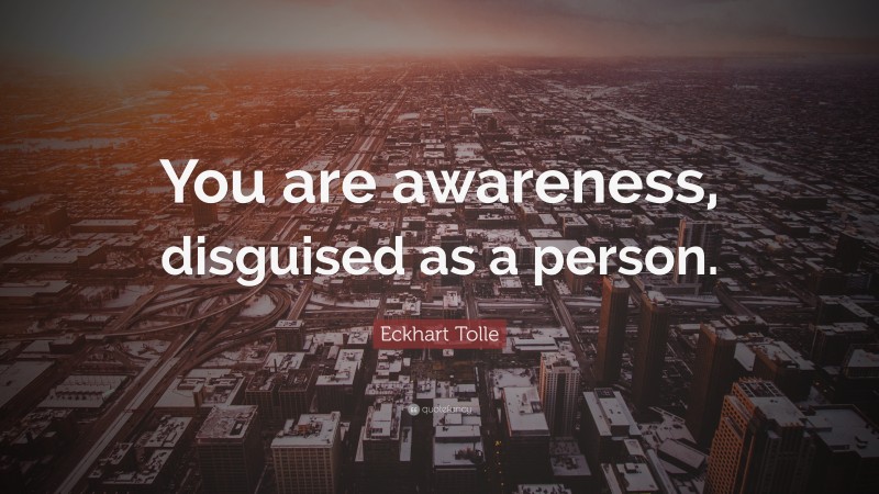 Eckhart Tolle Quote: “You are awareness, disguised as a person.”