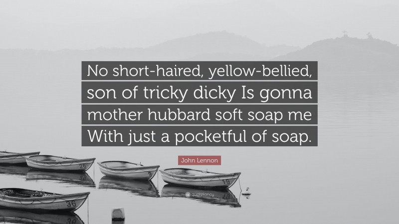 John Lennon Quote: “No short-haired, yellow-bellied, son of tricky dicky Is gonna mother hubbard soft soap me With just a pocketful of soap.”