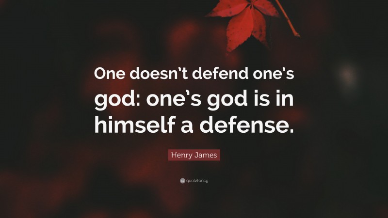 Henry James Quote: “One doesn’t defend one’s god: one’s god is in himself a defense.”