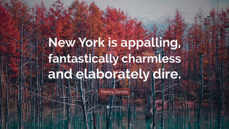 Henry James Quote: “New York is appalling, fantastically charmless and elaborately dire.”