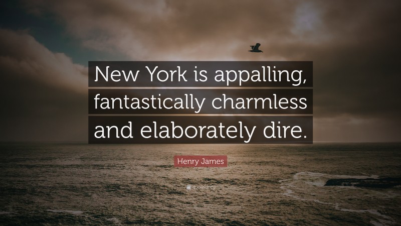 Henry James Quote: “New York is appalling, fantastically charmless and elaborately dire.”