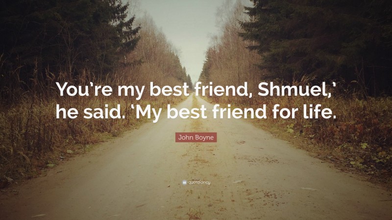 John Boyne Quote: “You’re my best friend, Shmuel,’ he said. ‘My best friend for life.”