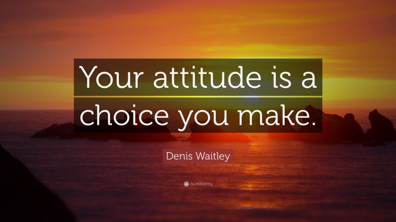 Denis Waitley Quote: “Your attitude is a choice you make.”