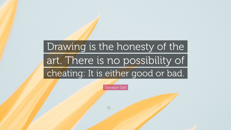 Salvador Dalí Quote: “Drawing is the honesty of the art. There is no possibility of cheating: It is either good or bad. ”
