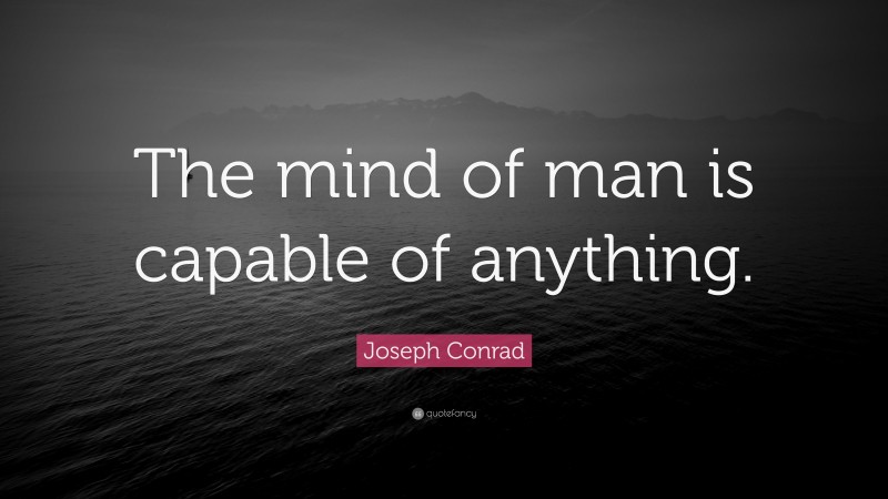 Joseph Conrad Quote: “The mind of man is capable of anything.”
