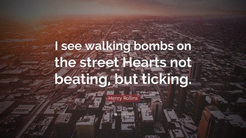 Henry Rollins Quote: “I see walking bombs on the street Hearts not beating, but ticking.”