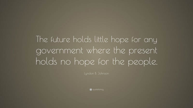 Lyndon B. Johnson Quote: “The future holds little hope for any government where the present holds no hope for the people.”