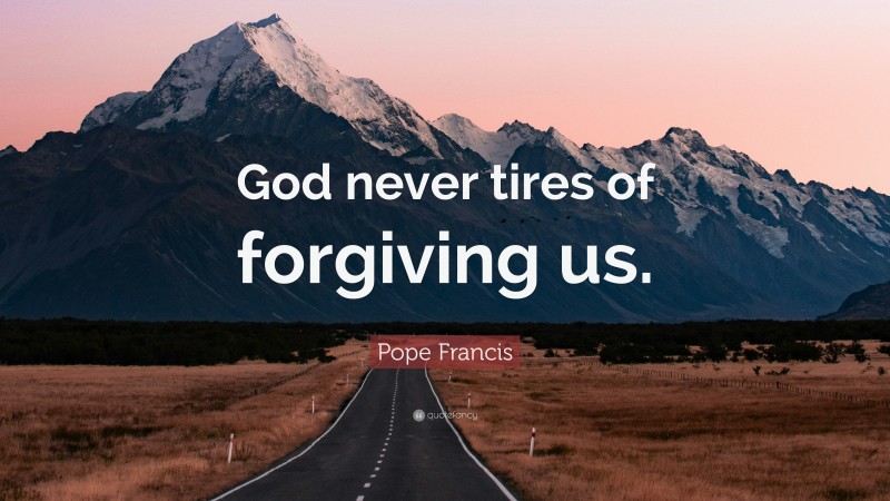 Pope Francis Quote: “God never tires of forgiving us.”