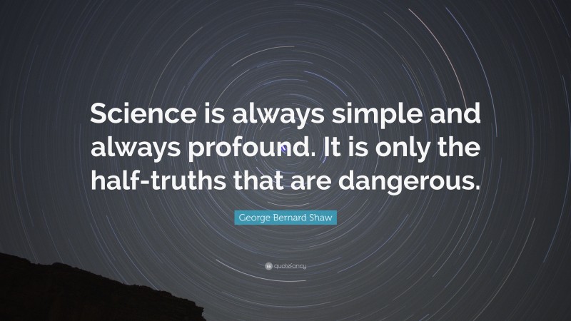 George Bernard Shaw Quote: “Science is always simple and always profound. It is only the half-truths that are dangerous.”