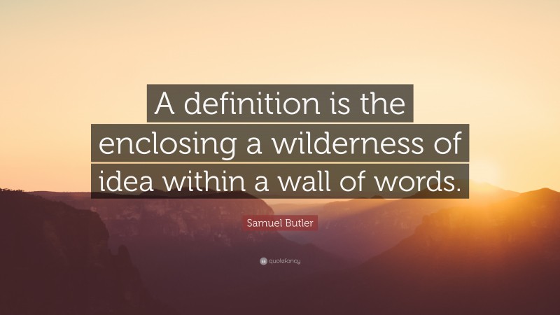 Samuel Butler Quote: “A definition is the enclosing a wilderness of idea within a wall of words.”