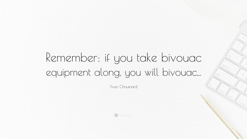 Yvon Chouinard Quote: “Remember: if you take bivouac equipment along, you will bivouac...”