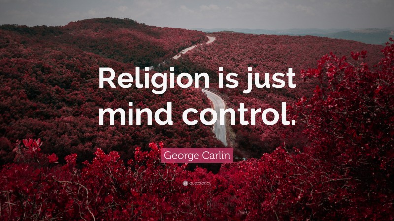 George Carlin Quote: “Religion is just mind control.”