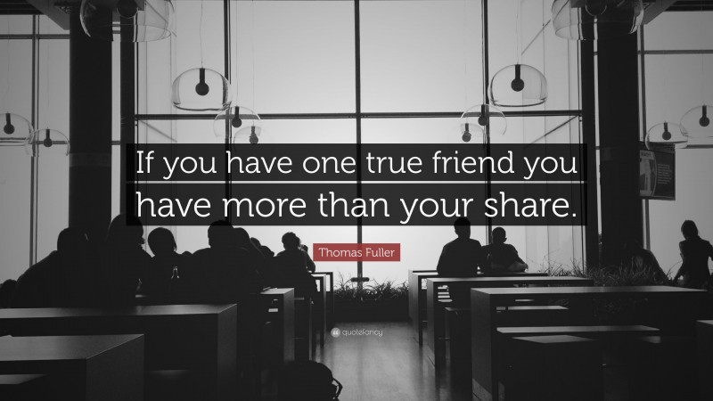 Thomas Fuller Quote: “If you have one true friend you have more than your share.”