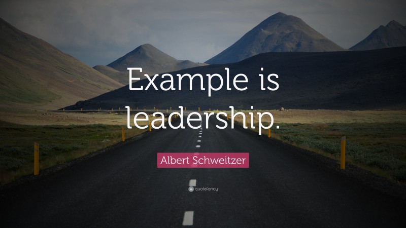 Albert Schweitzer Quote: “Example is leadership.”