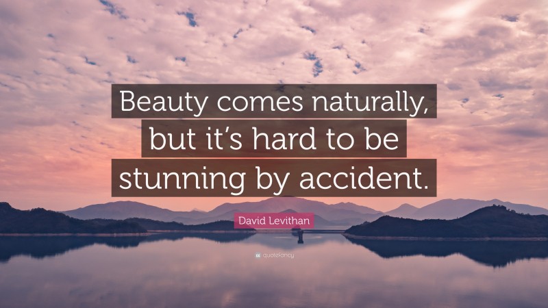 David Levithan Quote: “Beauty comes naturally, but it’s hard to be stunning by accident.”