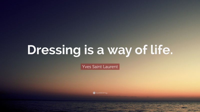 Yves Saint Laurent Quote: “Dressing is a way of life.”