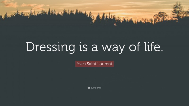 Yves Saint Laurent Quote: “Dressing is a way of life.”