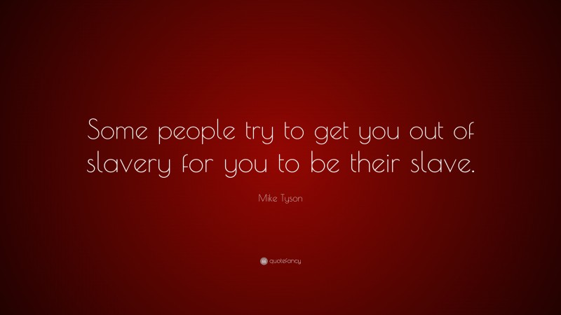 Mike Tyson Quote: “Some people try to get you out of slavery for you to be their slave.”