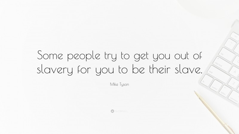 Mike Tyson Quote: “Some people try to get you out of slavery for you to be their slave.”