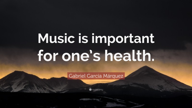 Gabriel Garcí­a Márquez Quote: “Music is important for one’s health.”