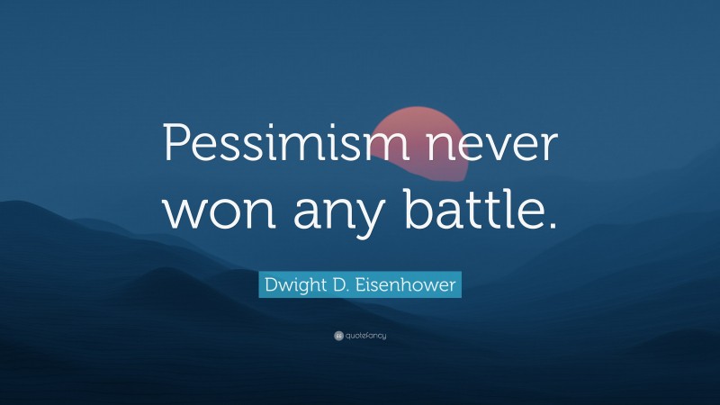 Dwight D. Eisenhower Quote: “Pessimism never won any battle.”