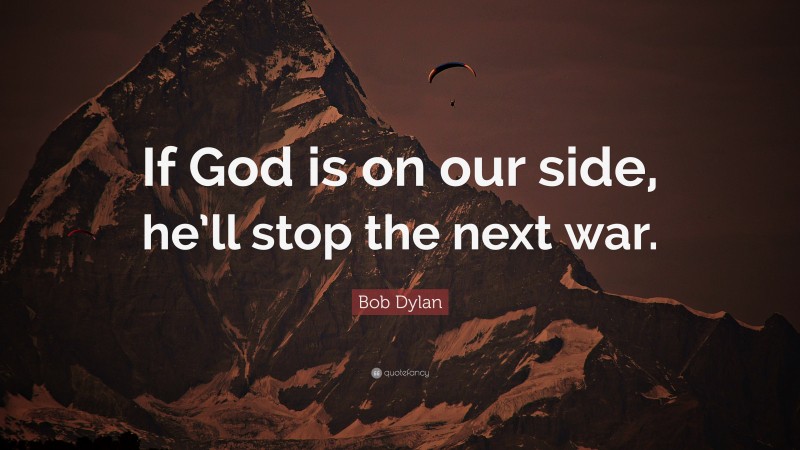 Bob Dylan Quote: “If God is on our side, he’ll stop the next war.”