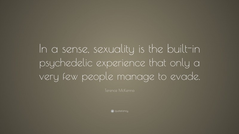 Terence McKenna Quote: “In a sense, sexuality is the built-in psychedelic experience that only a very few people manage to evade.”