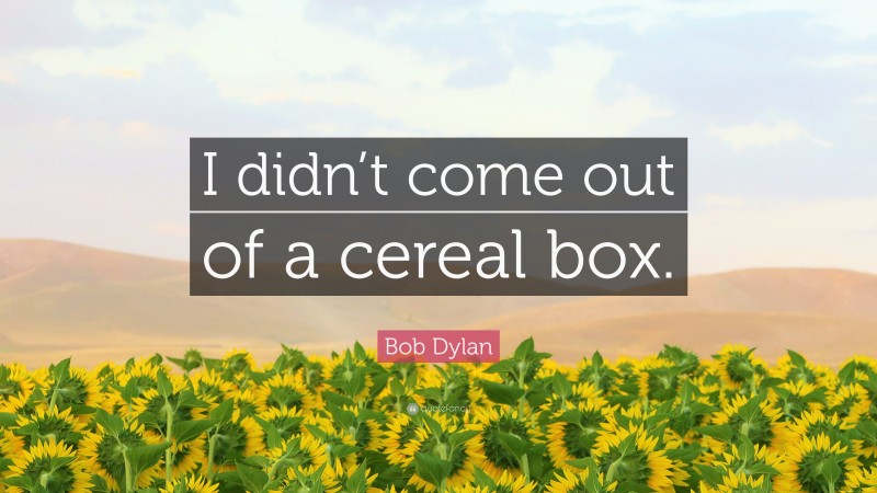 Bob Dylan Quote: “I didn’t come out of a cereal box.”