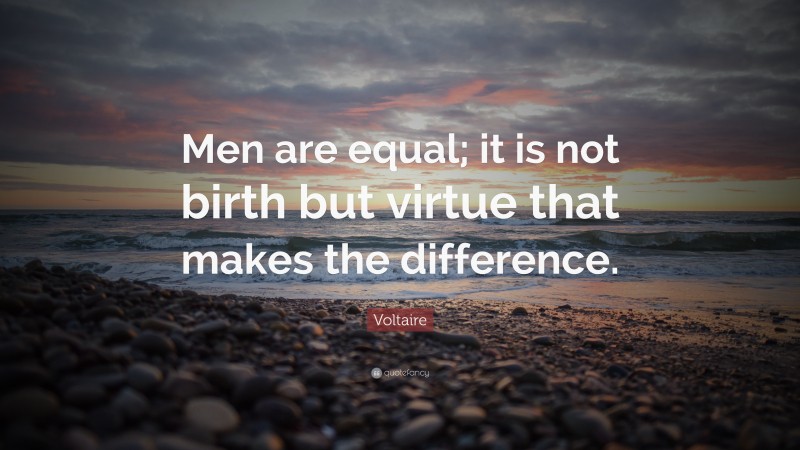 Voltaire Quote: “Men are equal; it is not birth but virtue that makes the difference.”