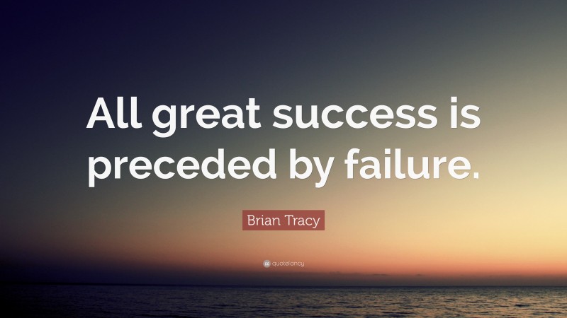 Brian Tracy Quote: “All great success is preceded by failure.”