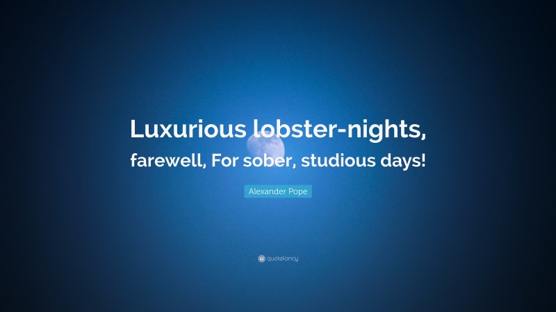Alexander Pope Quote: “Luxurious lobster-nights, farewell, For sober, studious days!”