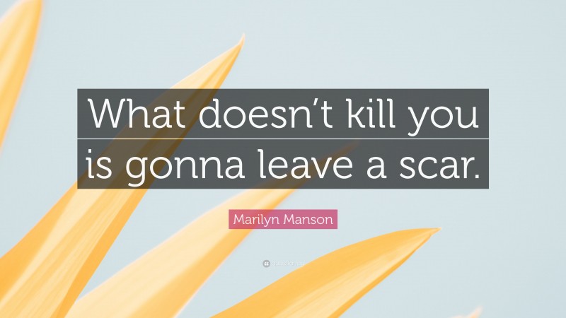Marilyn Manson Quote: “What doesn’t kill you is gonna leave a scar.”