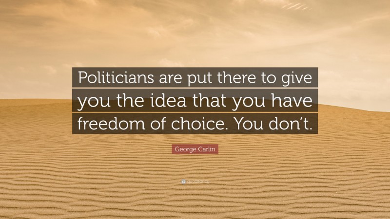 George Carlin Quote: “Politicians are put there to give you the idea that you have freedom of choice. You don’t.”