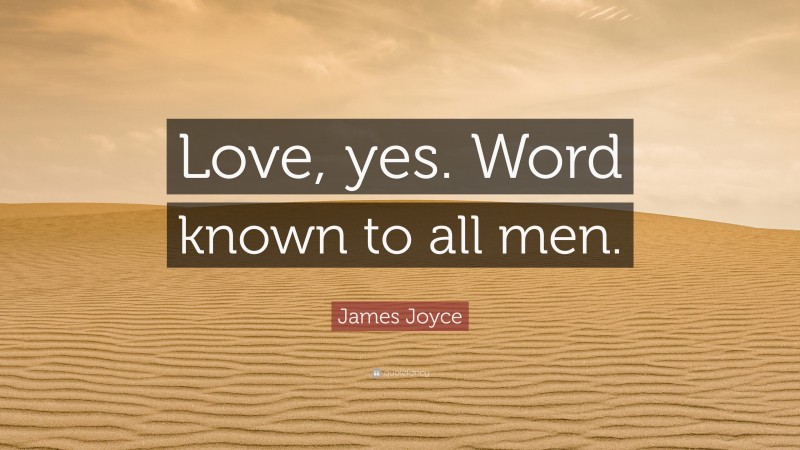 James Joyce Quote: “Love, yes. Word known to all men.”