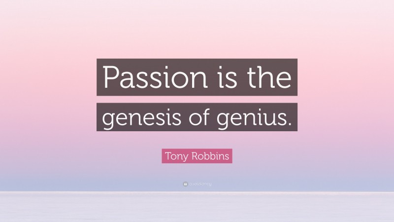 Tony Robbins Quote: “Passion is the genesis of genius.”