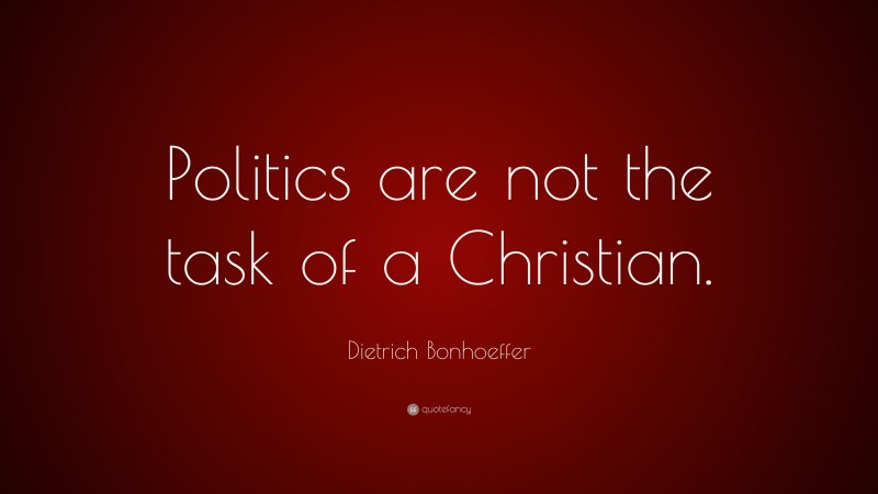 Dietrich Bonhoeffer Quote: “Politics are not the task of a Christian.”