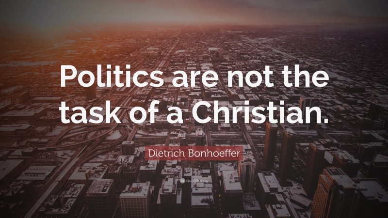 Dietrich Bonhoeffer Quote: “Politics are not the task of a Christian.”