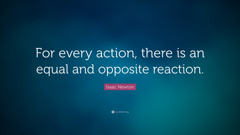 Isaac Newton Quote: “For every action, there is an equal and opposite reaction.”