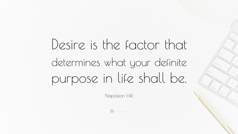 Napoleon Hill Quote: “Desire is the factor that determines what your definite purpose in life shall be.”